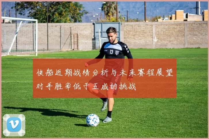 快船近期战绩分析与未来赛程展望对手胜率低于五成的挑战