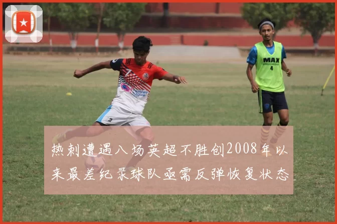 热刺遭遇八场英超不胜创2008年以来最差纪录球队亟需反弹恢复状态
