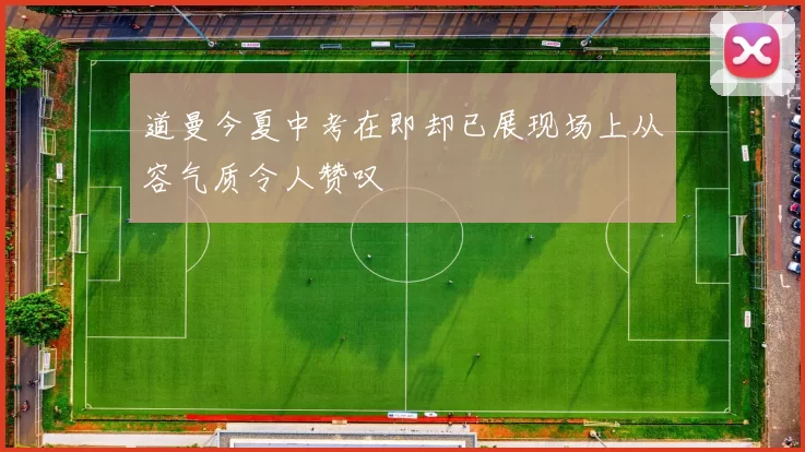道曼今夏中考在即却已展现场上从容气质令人赞叹