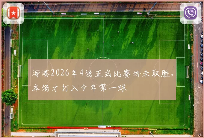 海港2026年4场正式比赛均未取胜，本场才打入今年第一球