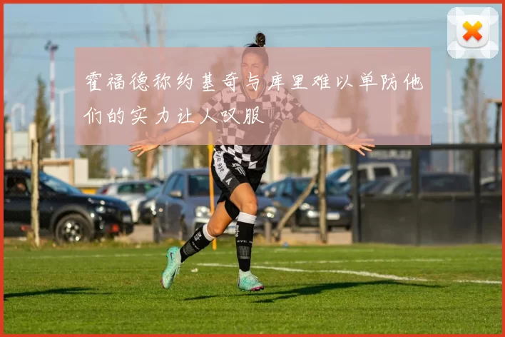 霍福德称约基奇与库里难以单防他们的实力让人叹服