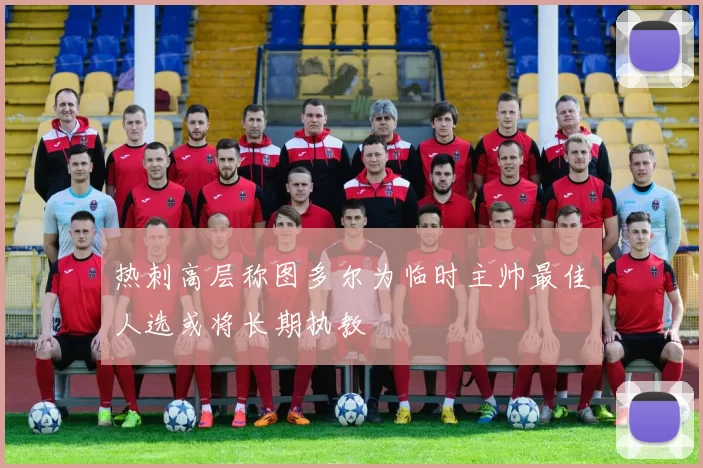 热刺高层称图多尔为临时主帅最佳人选或将长期执教