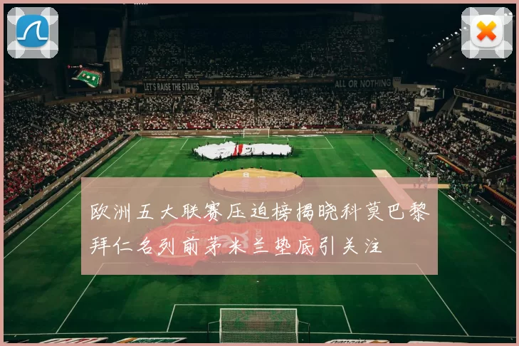 欧洲五大联赛压迫榜揭晓科莫巴黎拜仁名列前茅米兰垫底引关注