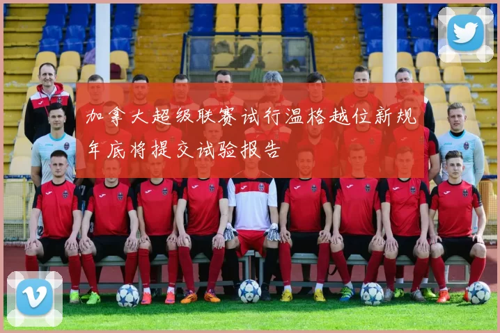 加拿大超级联赛试行温格越位新规年底将提交试验报告