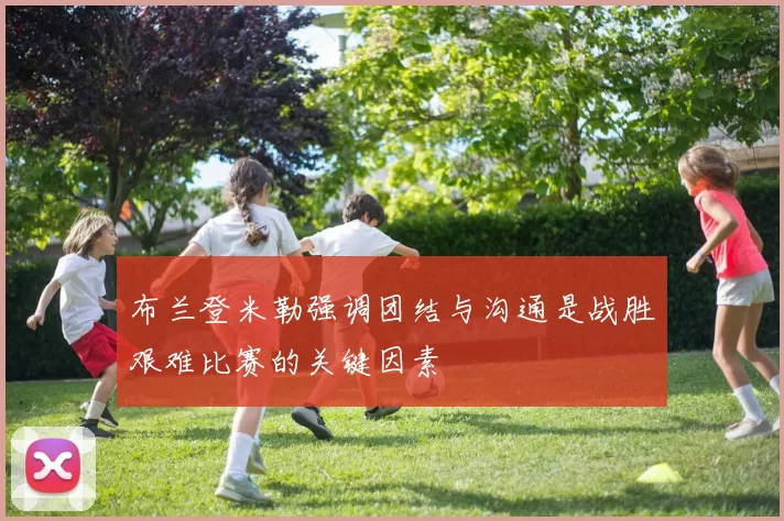 布兰登米勒强调团结与沟通是战胜艰难比赛的关键因素