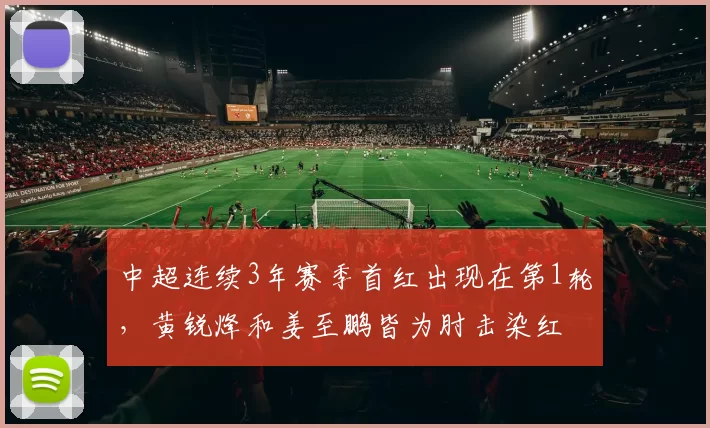 中超连续3年赛季首红出现在第1轮，黄锐烽和姜至鹏皆为肘击染红