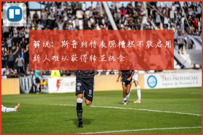 解说：斯普利特表现糟糕不敢启用新人难以获得转正机会