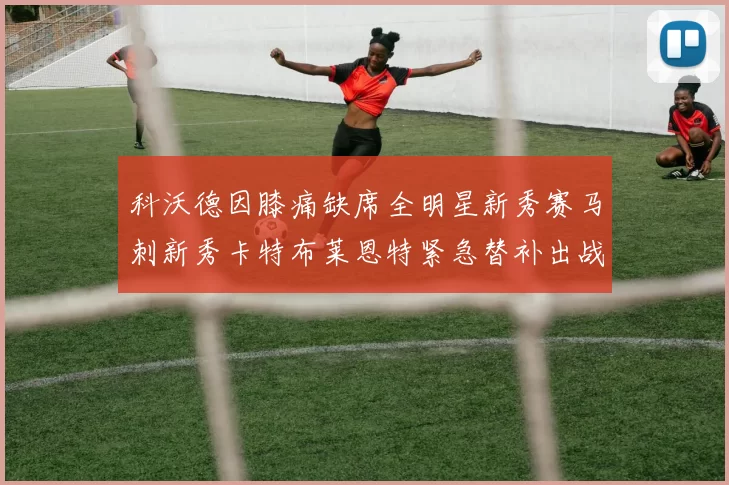 科沃德因膝痛缺席全明星新秀赛马刺新秀卡特布莱恩特紧急替补出战