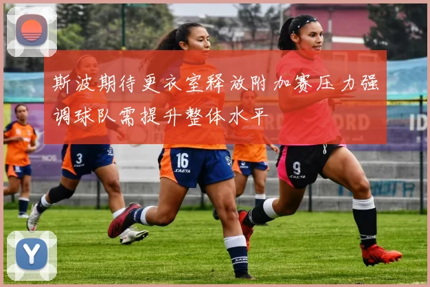 斯波期待更衣室释放附加赛压力强调球队需提升整体水平