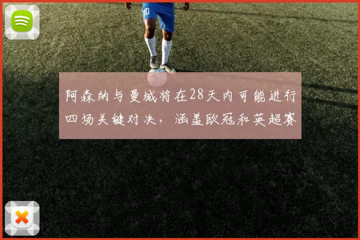 阿森纳与曼城将在28天内可能进行四场关键对决，涵盖欧冠和英超赛事